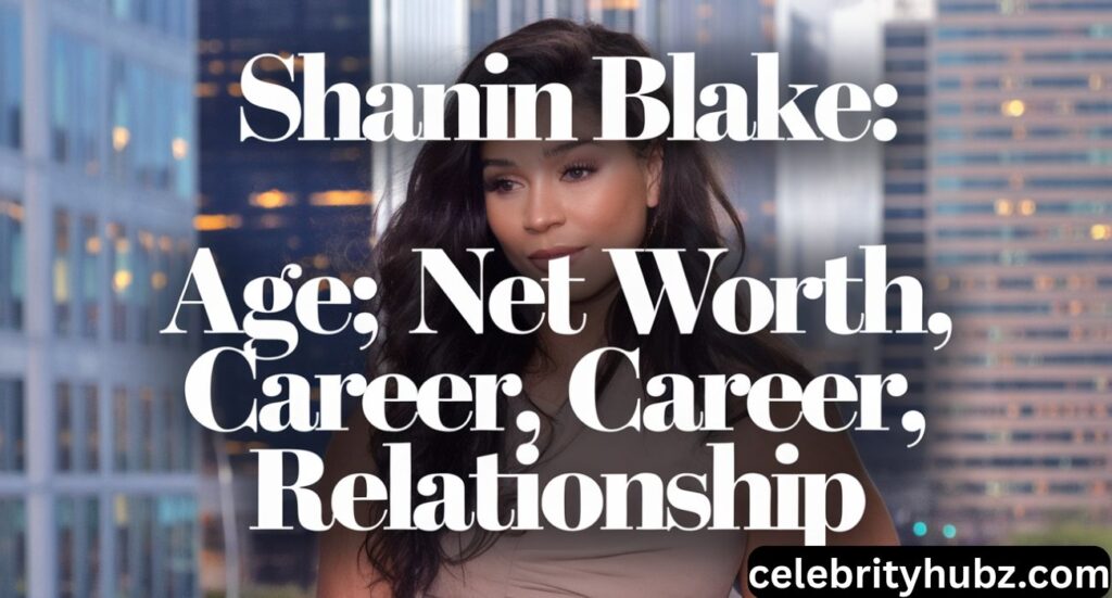 Shanin Blake: Age, Net Worth, Career, Relationship
